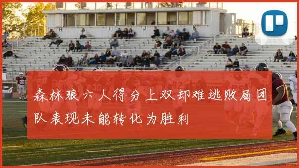 森林狼六人得分上双却难逃败局团队表现未能转化为胜利
