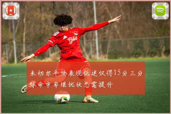 米切尔半场表现低迷仅得15分三分球命中率堪忧状态需提升