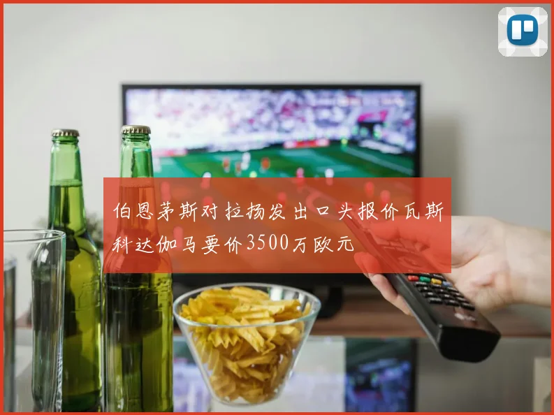 伯恩茅斯对拉扬发出口头报价瓦斯科达伽马要价3500万欧元