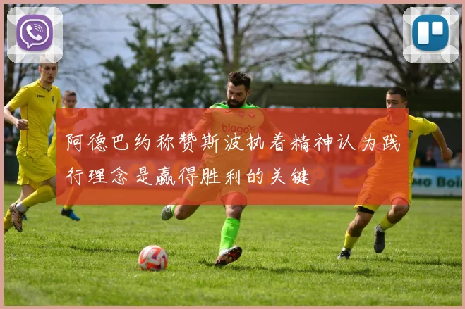 阿德巴约称赞斯波执着精神认为践行理念是赢得胜利的关键