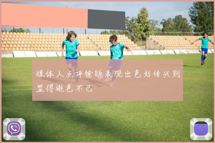 媒体人点评徐昕表现出色刘传兴则显得逊色不已