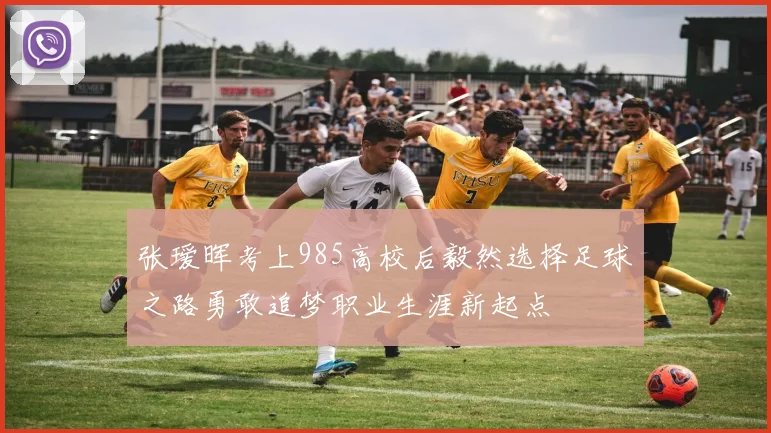 张瑷晖考上985高校后毅然选择足球之路勇敢追梦职业生涯新起点