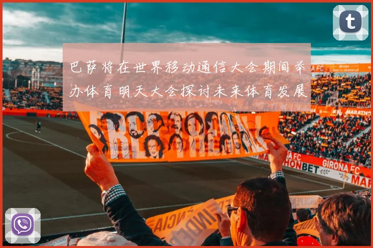 巴萨将在世界移动通信大会期间举办体育明天大会探讨未来体育发展新趋势